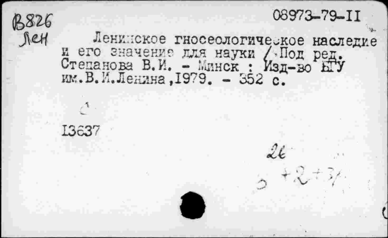 ﻿
08973-79-11
Ленинское гносеологическое наследие и его значение для науки /-Под ред. Степанова В.И. - ‘Линек : Изд-во БГУ им. В. И. Ленина ,1979. - 352 с.
13637